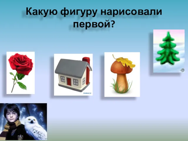 Какую фигуру нарисовали первой?