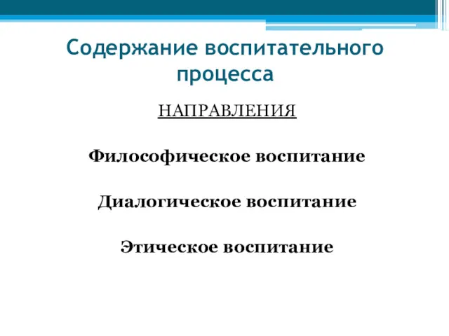 Содержание воспитательного процесса НАПРАВЛЕНИЯ Философическое воспитание Диалогическое воспитание Этическое воспитание