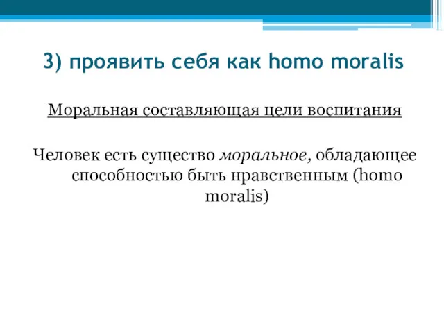 3) проявить себя как homo moralis Моральная составляющая цели воспитания
