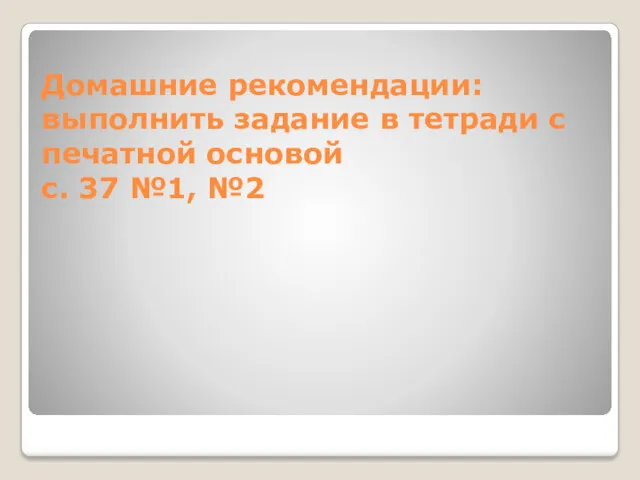 Домашние рекомендации: выполнить задание в тетради с печатной основой с. 37 №1, №2