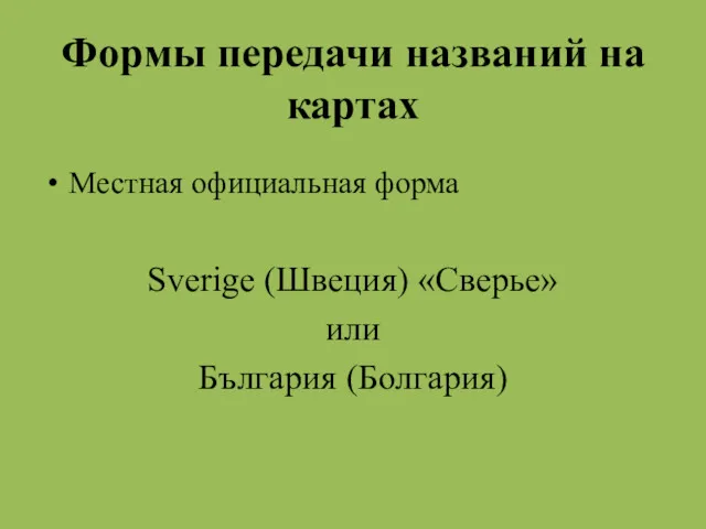 Формы передачи названий на картах Местная официальная форма Sverige (Швеция) «Сверье» или България (Болгария)