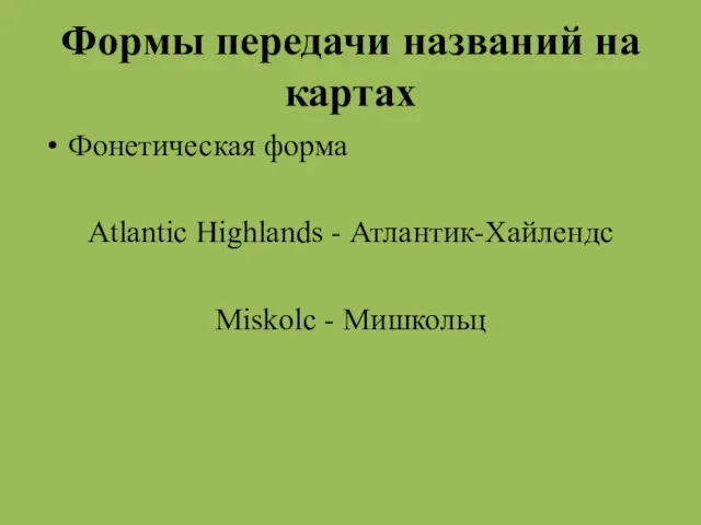 Формы передачи названий на картах Фонетическая форма Atlantic Highlands - Атлантик-Хайлендс Miskolc - Мишкольц
