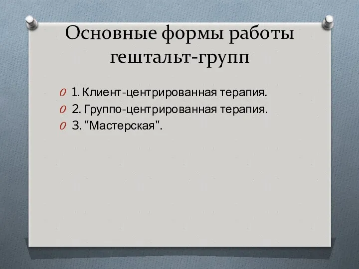 Основные формы работы гештальт-групп 1. Клиент-центрированная терапия. 2. Группо-центрированная терапия. 3. "Мастерская".