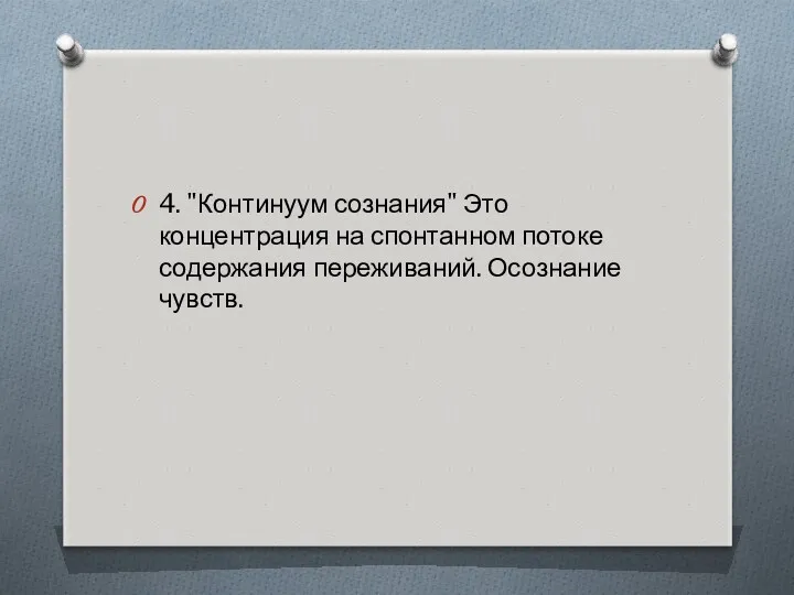 4. "Континуум сознания" Это концентрация на спонтанном потоке содержания переживаний. Осознание чувств.