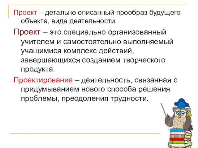 Проект – детально описанный прообраз будущего объекта, вида деятельности. Проект – это специально