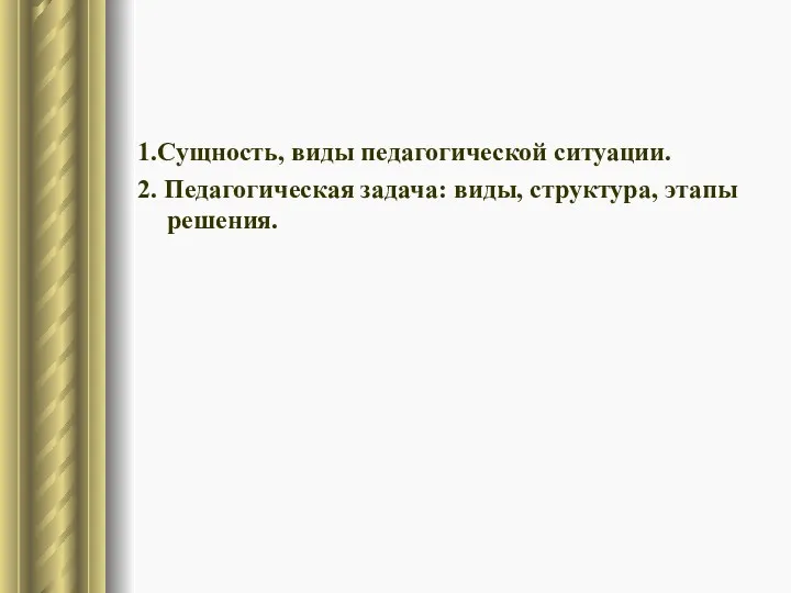 1.Сущность, виды педагогической ситуации. 2. Педагогическая задача: виды, структура, этапы решения.