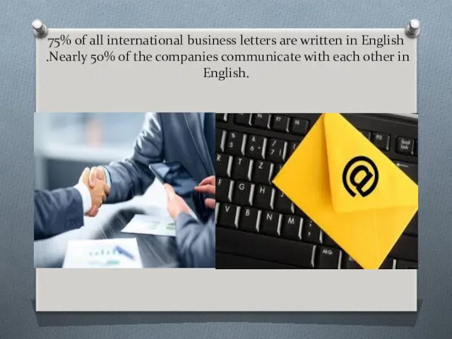 75% of all international business letters are written in English .Nearly 50% of