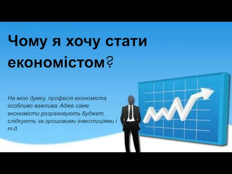 Чому я хочу стати економістом? На мою думку, професія економіста