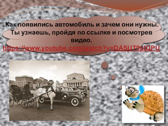 Как появились автомобиль и зачем они нужны. Ты узнаешь, пройдя по ссылке и посмотрев видео. https://www.youtube.com/watch?v=DASUT9pIQPU