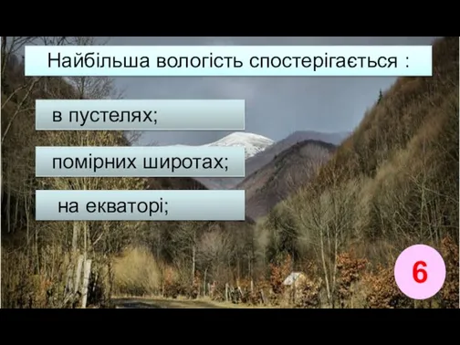 6 Найбільша вологість спостерігається : помірних широтах; в пустелях; на екваторі;