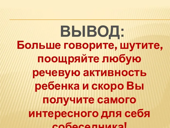 Больше говорите, шутите, поощряйте любую речевую активность ребенка и скоро