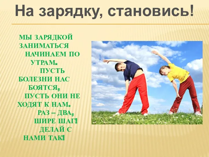 МЫ ЗАРЯДКОЙ ЗАНИМАТЬСЯ НАЧИНАЕМ ПО УТРАМ. ПУСТЬ БОЛЕЗНИ НАС БОЯТСЯ,