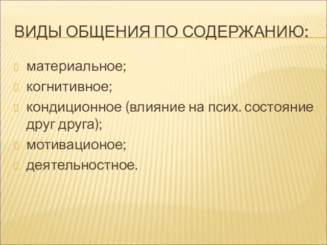 ВИДЫ ОБЩЕНИЯ ПО СОДЕРЖАНИЮ: материальное; когнитивное; кондиционное (влияние на псих. состояние друг друга); мотивационое; деятельностное.