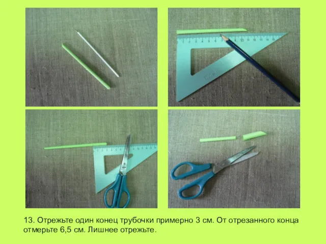 13. Отрежьте один конец трубочки примерно 3 см. От отрезанного конца отмерьте 6,5 см. Лишнее отрежьте.