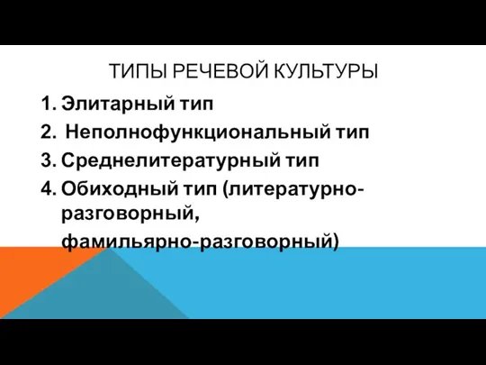 ТИПЫ РЕЧЕВОЙ КУЛЬТУРЫ Элитарный тип Неполнофункциональный тип Среднелитературный тип Обиходный тип (литературно-разговорный, фамильярно-разговорный)