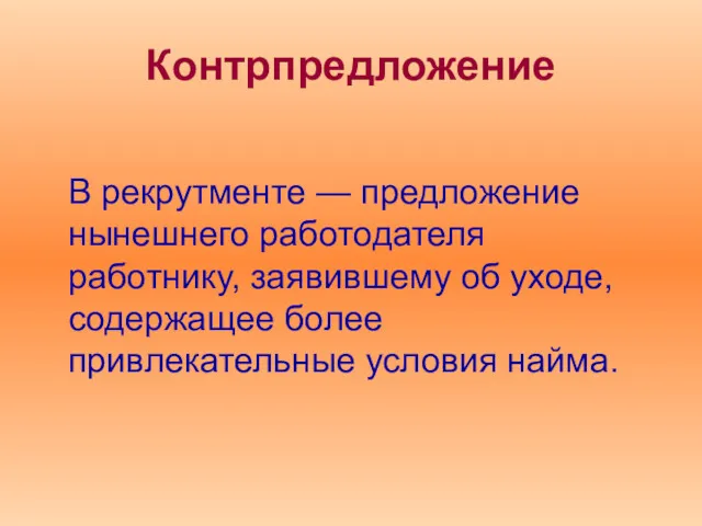 Контрпредложение В рекрутменте — предложение нынешнего работодателя работнику, заявившему об уходе, содержащее более привлекательные условия найма.