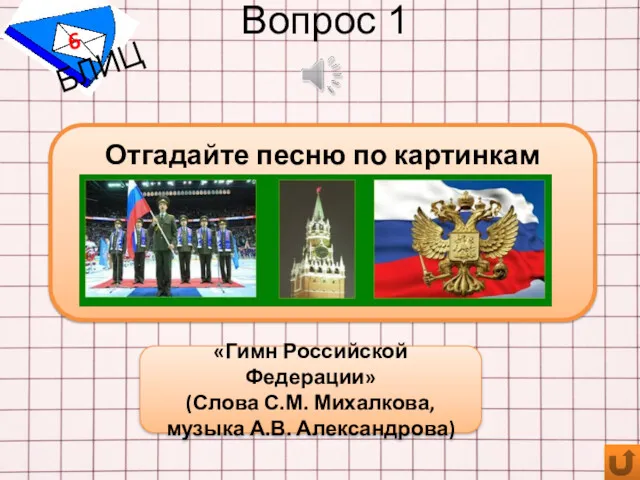 Вопрос 1 БЛИЦ «Гимн Российской Федерации» (Слова С.М. Михалкова, музыка А.В. Александрова) Отгадайте песню по картинкам