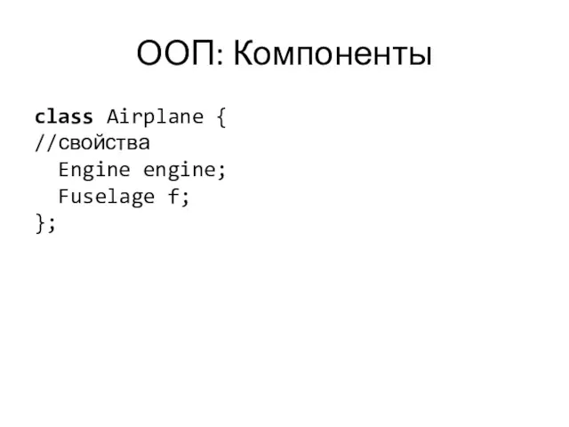 ООП: Компоненты class Airplane { //свойства Engine engine; Fuselage f; };