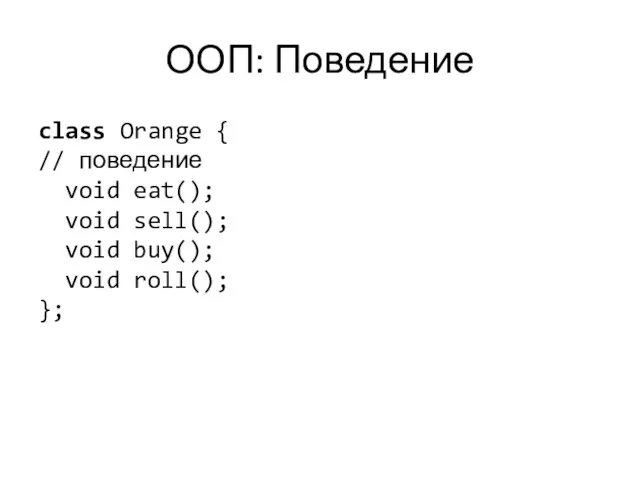 ООП: Поведение class Orange { // поведение void eat(); void sell(); void buy(); void roll(); };