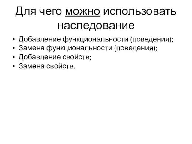 Для чего можно использовать наследование Добавление функциональности (поведения); Замена функциональности (поведения); Добавление свойств; Замена свойств.