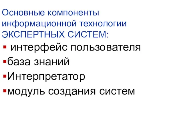 Основные компоненты информационной технологии ЭКСПЕРТНЫХ СИСТЕМ: интерфейс пользователя база знаний Интерпретатор модуль создания систем