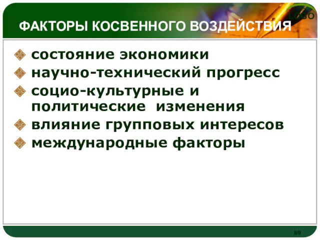 ФАКТОРЫ КОСВЕННОГО ВОЗДЕЙСТВИЯ состояние экономики научно-технический прогресс социо-культурные и политические изменения влияние групповых интересов международные факторы