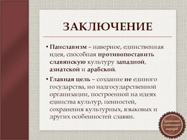 ЗАКЛЮЧЕНИЕ Панславизм – наверное, единственная идея, способная противопоставить славянскую культуру западной, азиатской и