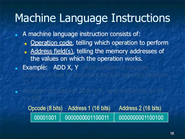 Machine Language Instructions A machine language instruction consists of: Operation code, telling which
