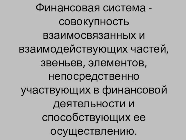 Финансовая система - совокупность взаимосвязанных и взаимодействующих частей, звеньев, элементов,