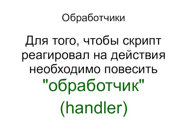 Обработчики Для того, чтобы скрипт реагировал на действия необходимо повесить "обработчик" (handler)