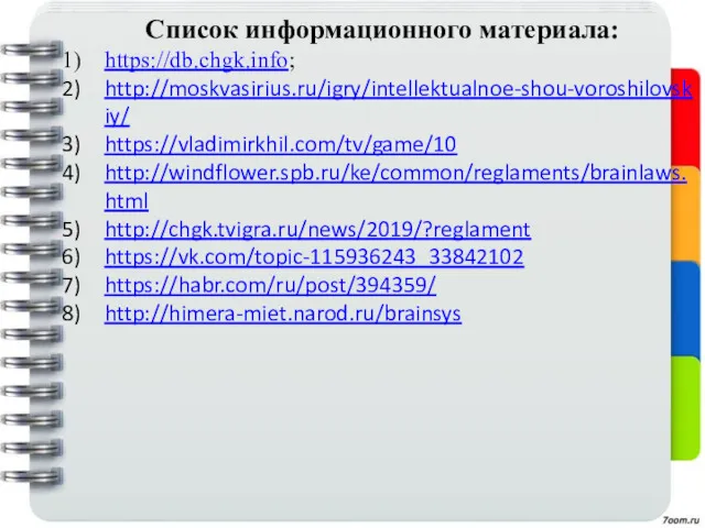 Список информационного материала: https://db.chgk.info; http://moskvasirius.ru/igry/intellektualnoe-shou-voroshilovskiy/ https://vladimirkhil.com/tv/game/10 http://windflower.spb.ru/ke/common/reglaments/brainlaws.html http://chgk.tvigra.ru/news/2019/?reglament https://vk.com/topic-115936243_33842102 https://habr.com/ru/post/394359/ http://himera-miet.narod.ru/brainsys