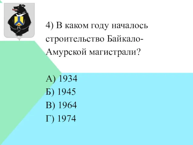 4) В каком году началось строительство Байкало-Амурской магистрали? А) 1934 Б) 1945 В) 1964 Г) 1974