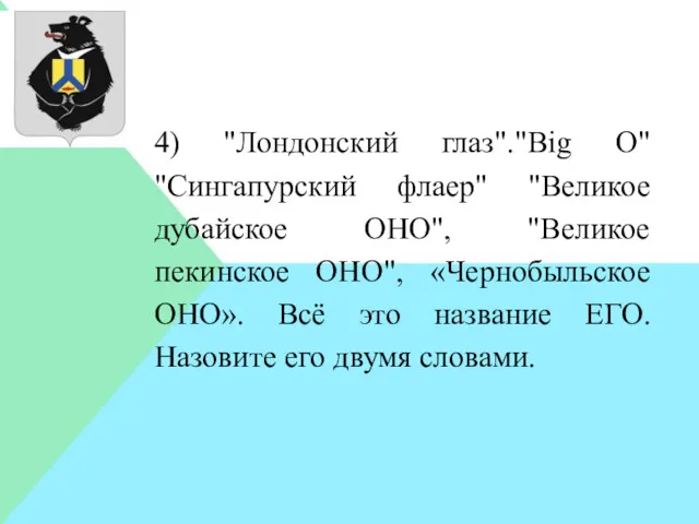 4) "Лондонский глаз"."Big O" "Сингапурский флаер" "Великое дубайское ОНО", "Великое