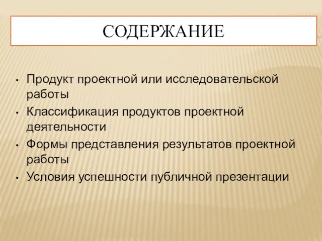 СОДЕРЖАНИЕ Продукт проектной или исследовательской работы Классификация продуктов проектной деятельности