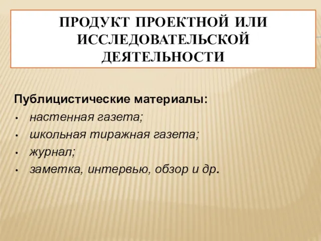 ПРОДУКТ ПРОЕКТНОЙ ИЛИ ИССЛЕДОВАТЕЛЬСКОЙ ДЕЯТЕЛЬНОСТИ Публицистические материалы: настенная газета; школьная