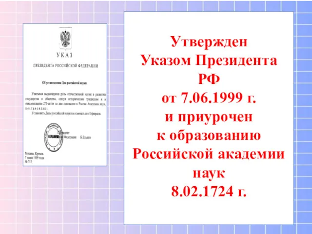 Утвержден Указом Президента РФ от 7.06.1999 г. и приурочен к образованию Российской академии наук 8.02.1724 г.