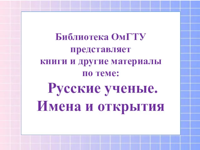 Библиотека ОмГТУ представляет книги и другие материалы по теме: Русские ученые. Имена и открытия