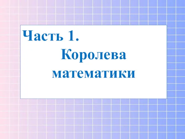 Часть 1. Королева математики