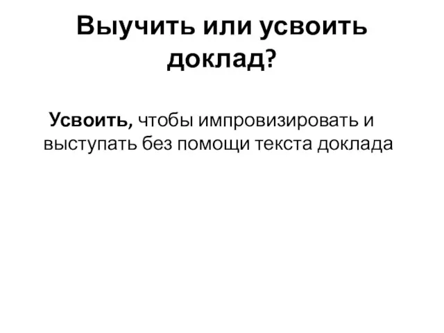 Выучить или усвоить доклад? Усвоить, чтобы импровизировать и выступать без помощи текста доклада