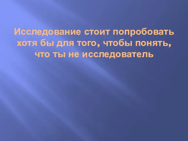 Исследование стоит попробовать хотя бы для того, чтобы понять, что ты не исследователь