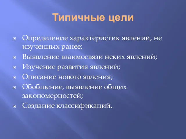 Типичные цели Определение характеристик явлений, не изученных ранее; Выявление взаимосвязи