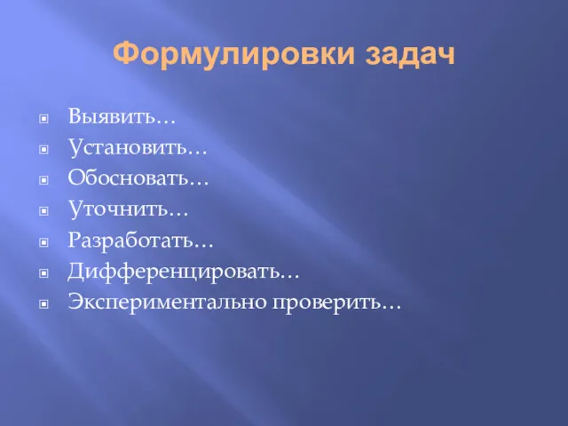 Формулировки задач Выявить… Установить… Обосновать… Уточнить… Разработать… Дифференцировать… Экспериментально проверить…