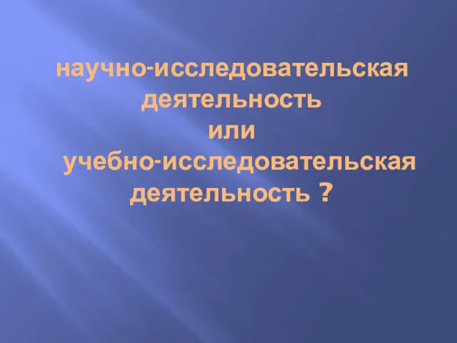 научно-исследовательская деятельность или учебно-исследовательская деятельность ?