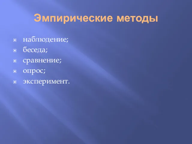 Эмпирические методы наблюдение; беседа; сравнение; опрос; эксперимент.