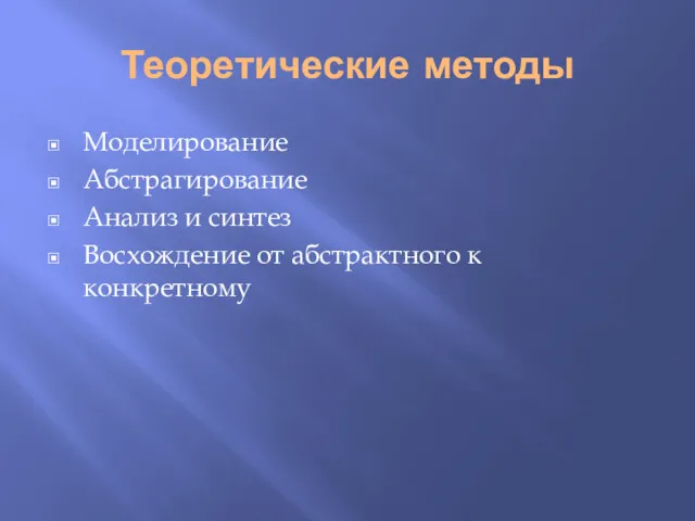 Теоретические методы Моделирование Абстрагирование Анализ и синтез Восхождение от абстрактного к конкретному