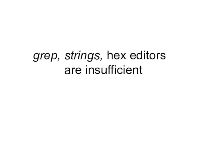 grep, strings, hex editors are insufficient