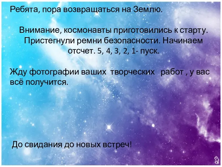 Ребята, пора возвращаться на Землю. Внимание, космонавты приготовились к старту.