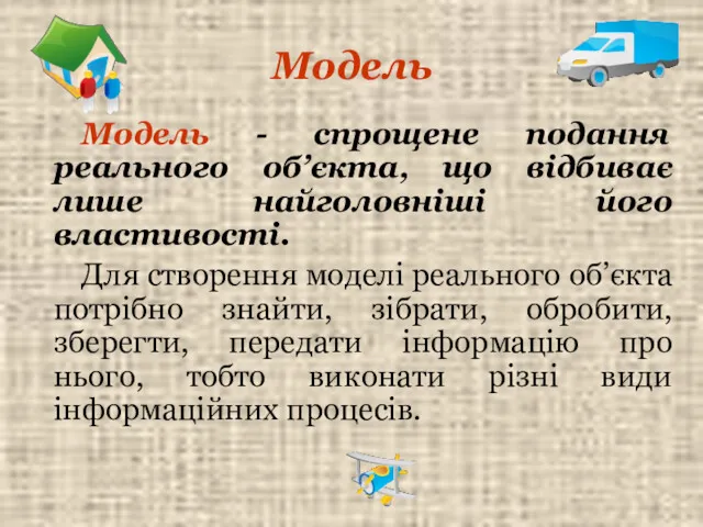 Модель Модель - спрощене подання реального об’єкта, що відбиває лише