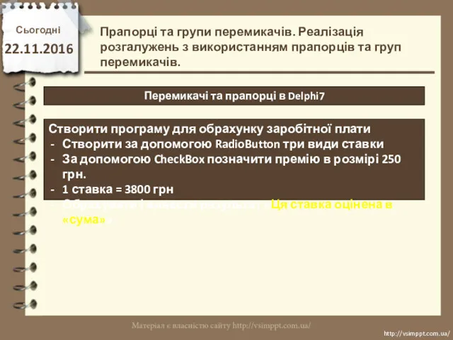 Сьогодні 22.11.2016 http://vsimppt.com.ua/ http://vsimppt.com.ua/ Перемикачі та прапорці в Delphi7 Прапорці