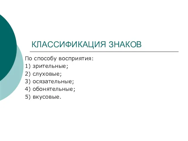 КЛАССИФИКАЦИЯ ЗНАКОВ По способу восприятия: 1) зрительные; 2) слуховые; 3) осязательные; 4) обонятельные; 5) вкусовые.